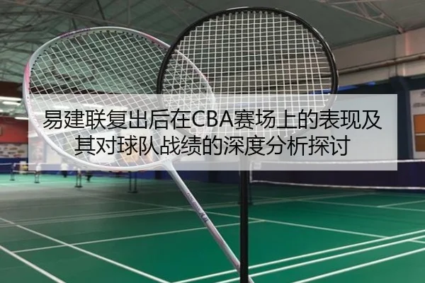 易建联复出后在CBA赛场上的表现及其对球队战绩的深度分析探讨